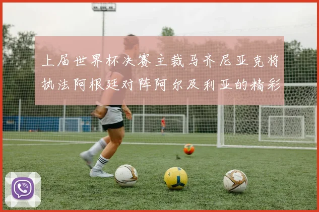 上届世界杯决赛主裁马齐尼亚克将执法阿根廷对阵阿尔及利亚的精彩对决