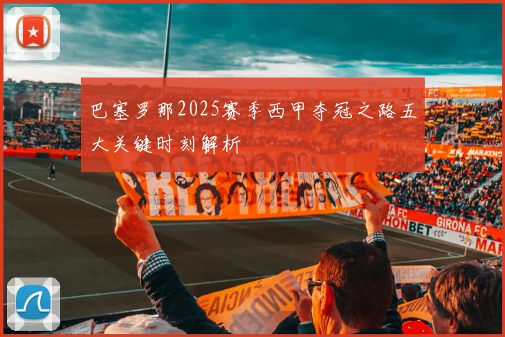 巴塞罗那2025赛季西甲夺冠之路五大关键时刻解析