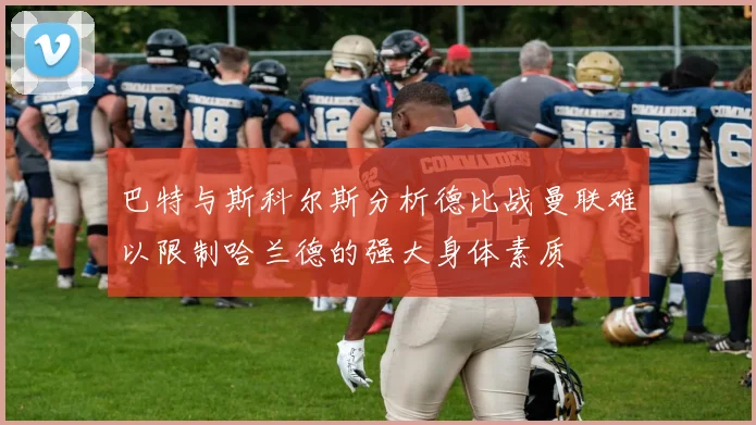 巴特与斯科尔斯分析德比战曼联难以限制哈兰德的强大身体素质