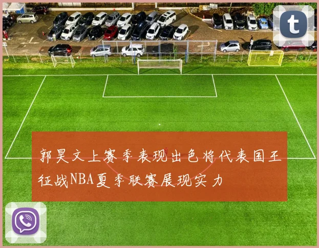 郭昊文上赛季表现出色将代表国王征战NBA夏季联赛展现实力
