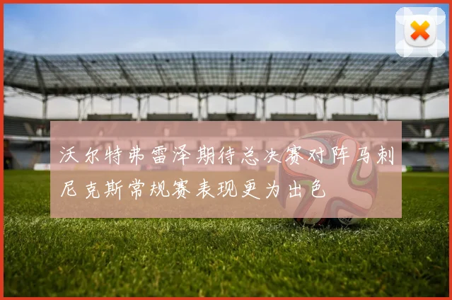 沃尔特弗雷泽期待总决赛对阵马刺尼克斯常规赛表现更为出色