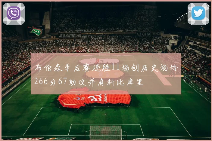布伦森季后赛连胜11场创历史场均266分67助攻并肩科比库里