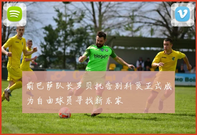 前巴萨队长罗贝托告别科莫正式成为自由球员寻找新东家