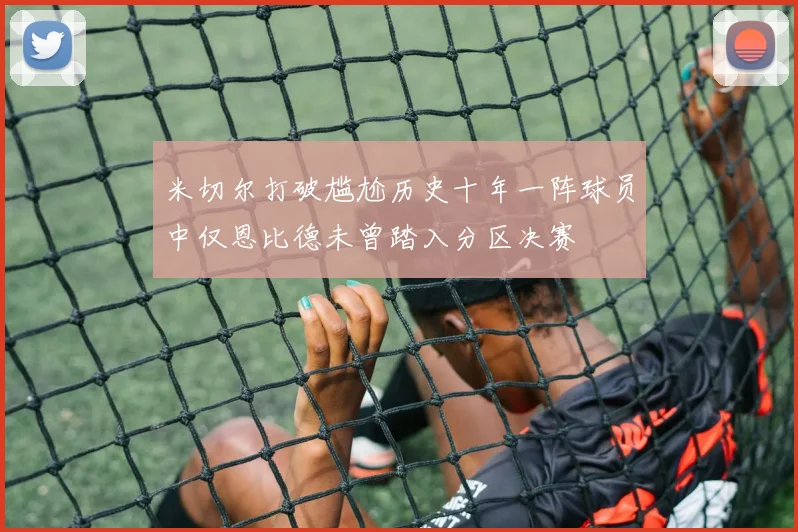 米切尔打破尴尬历史十年一阵球员中仅恩比德未曾踏入分区决赛