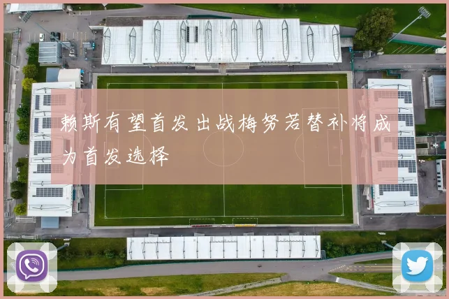 赖斯有望首发出战梅努若替补将成为首发选择